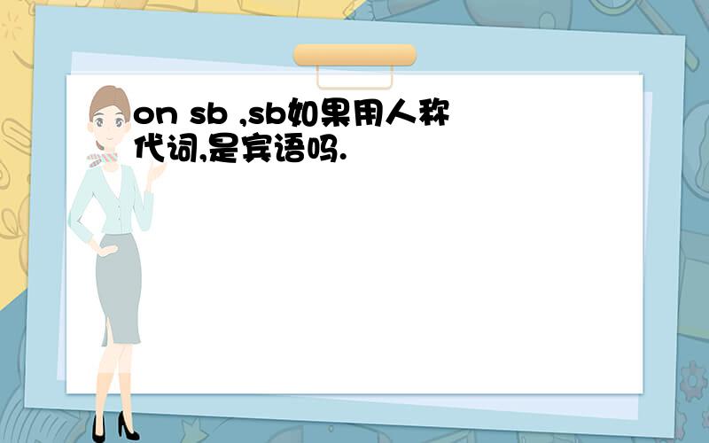 on sb ,sb如果用人称代词,是宾语吗.