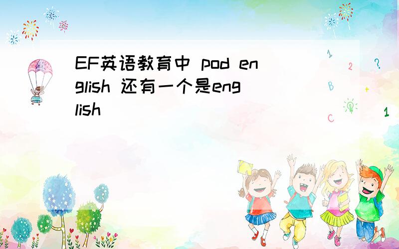 EF英语教育中 pod english 还有一个是english