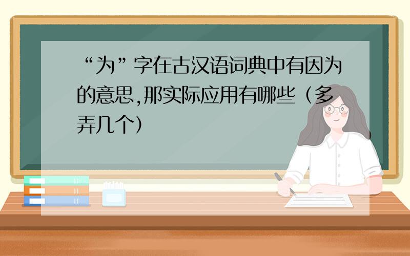 “为”字在古汉语词典中有因为的意思,那实际应用有哪些（多弄几个）