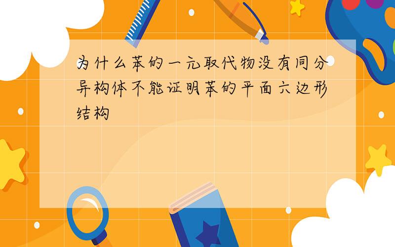 为什么苯的一元取代物没有同分异构体不能证明苯的平面六边形结构