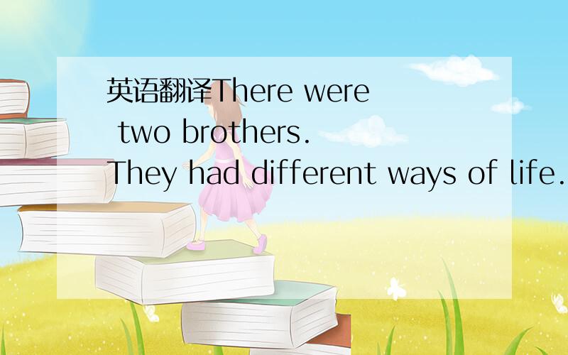 英语翻译There were two brothers.They had different ways of life.