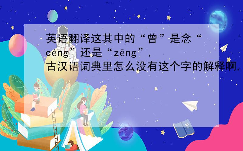 英语翻译这其中的“曾”是念“céng”还是“zēng”,古汉语词典里怎么没有这个字的解释啊,