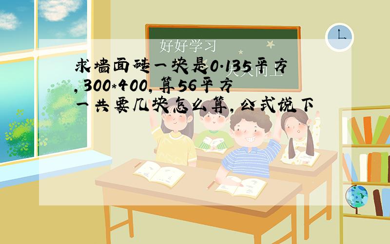 求墙面砖一块是0.135平方,300*400,算56平方一共要几块怎么算,公式说下