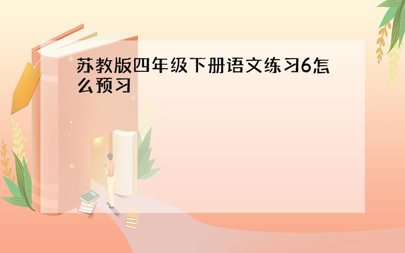 苏教版四年级下册语文练习6怎么预习