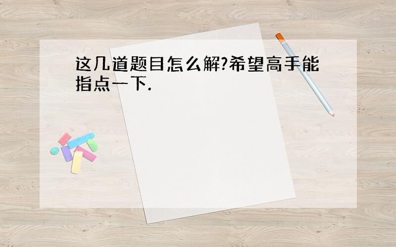 这几道题目怎么解?希望高手能指点一下.