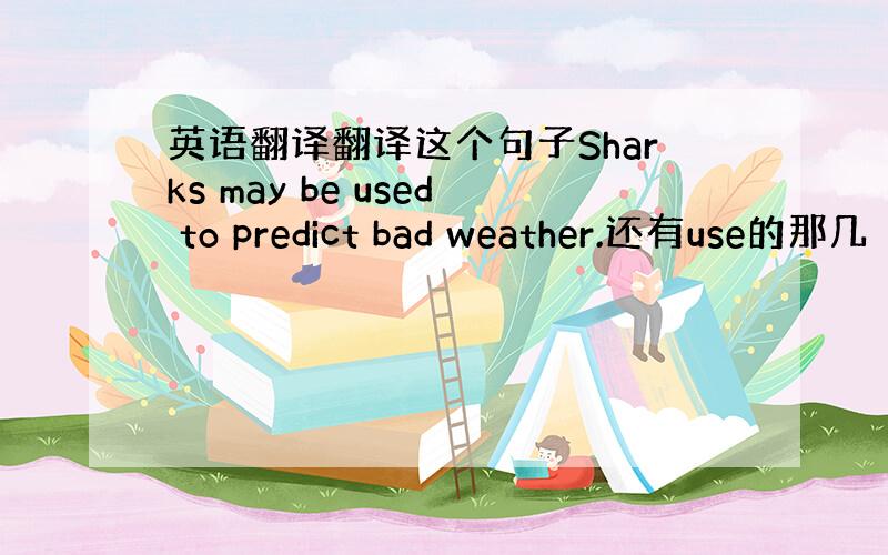 英语翻译翻译这个句子Sharks may be used to predict bad weather.还有use的那几