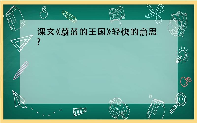 课文《蔚蓝的王国》轻快的意思?