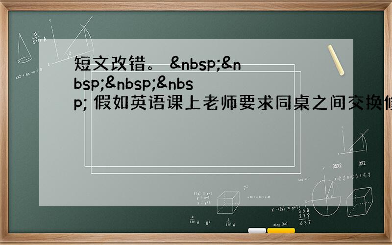 短文改错。      假如英语课上老师要求同桌之间交换修改作文，请你修改你同桌的