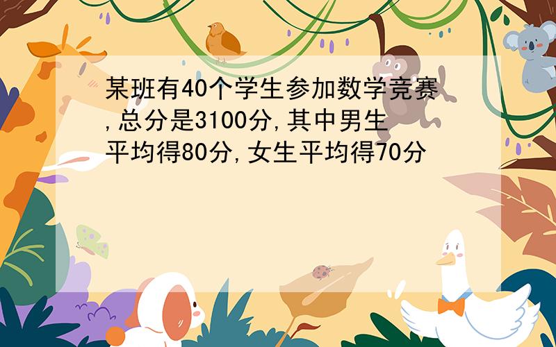 某班有40个学生参加数学竞赛,总分是3100分,其中男生平均得80分,女生平均得70分