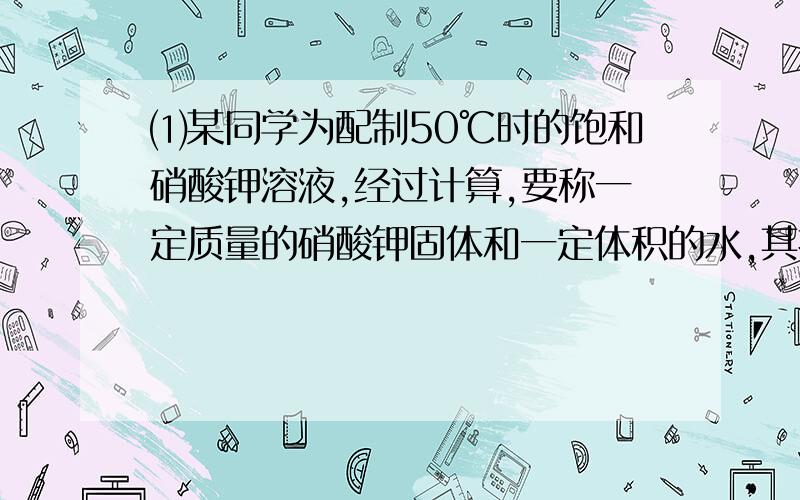 ⑴某同学为配制50℃时的饱和硝酸钾溶液,经过计算,要称一定质量的硝酸钾固体和一定体积的水,其操作如图①②所示.操作①的错