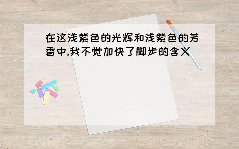 在这浅紫色的光辉和浅紫色的芳香中,我不觉加快了脚步的含义