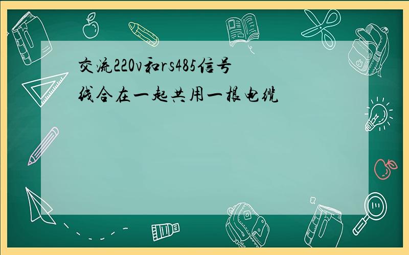 交流220v和rs485信号线合在一起共用一根电缆