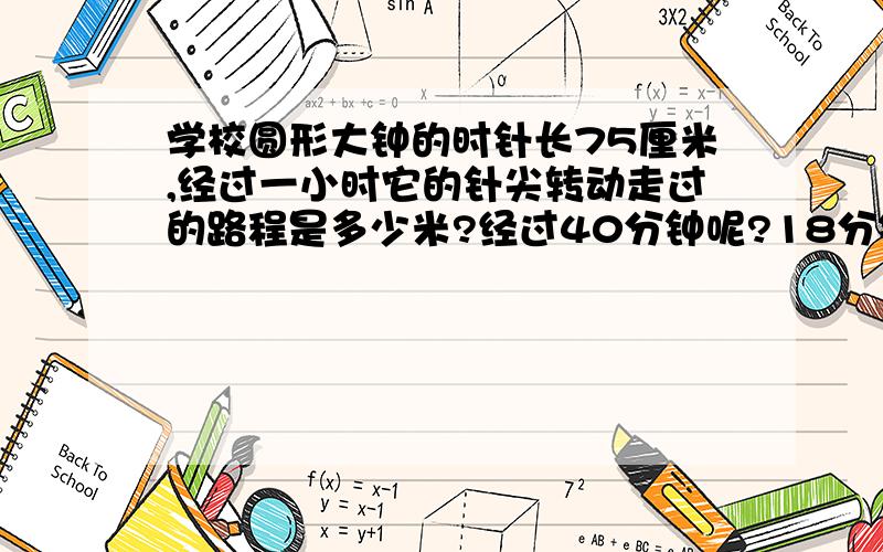 学校圆形大钟的时针长75厘米,经过一小时它的针尖转动走过的路程是多少米?经过40分钟呢?18分钟呢