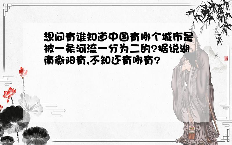 想问有谁知道中国有哪个城市是被一条河流一分为二的?据说湖南衡阳有,不知还有哪有?