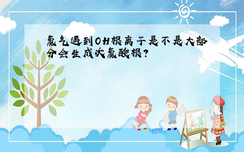 氯气遇到OH根离子是不是大部分会生成次氯酸根?