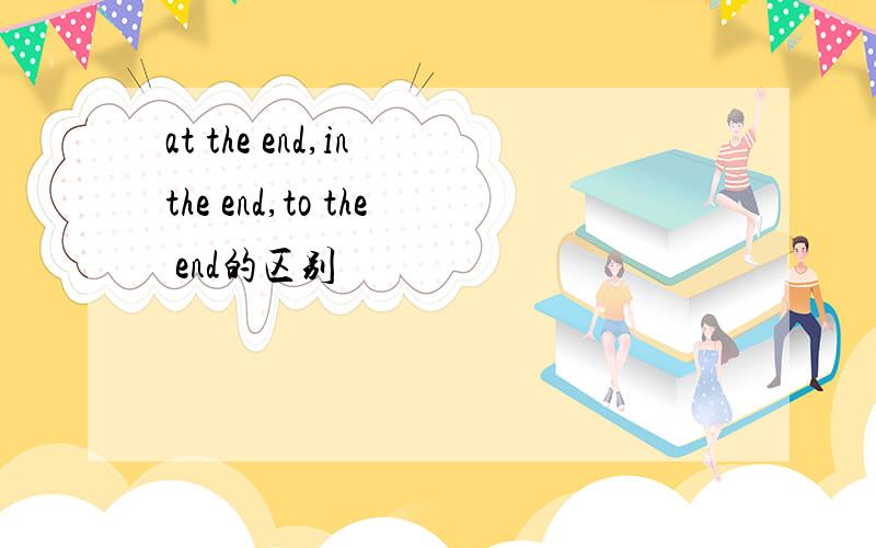 at the end,in the end,to the end的区别