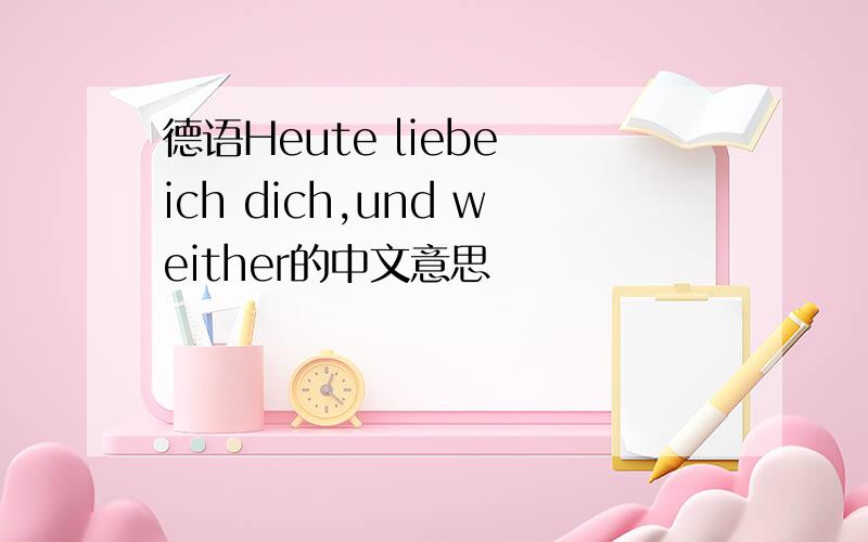 德语Heute liebe ich dich,und weither的中文意思