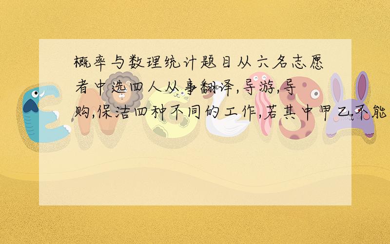 概率与数理统计题目从六名志愿者中选四人从事翻译,导游,导购,保洁四种不同的工作,若其中甲乙不能从事翻译工作,共有对少种不