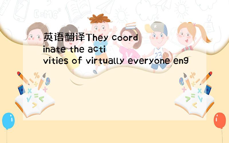 英语翻译They coordinate the activities of virtually everyone eng