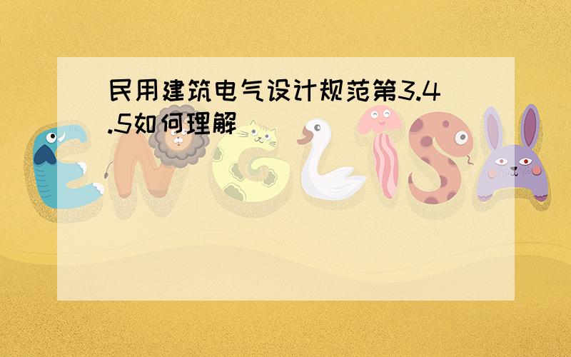 民用建筑电气设计规范第3.4.5如何理解