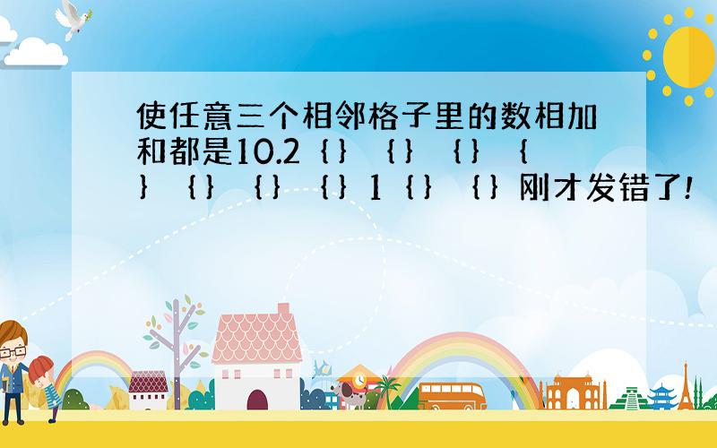 使任意三个相邻格子里的数相加和都是10.2｛｝｛｝｛｝｛｝｛｝｛｝｛｝1｛｝｛｝刚才发错了!