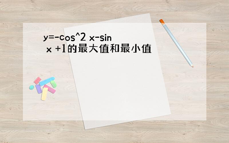 y=-cos^2 x-sin x +1的最大值和最小值