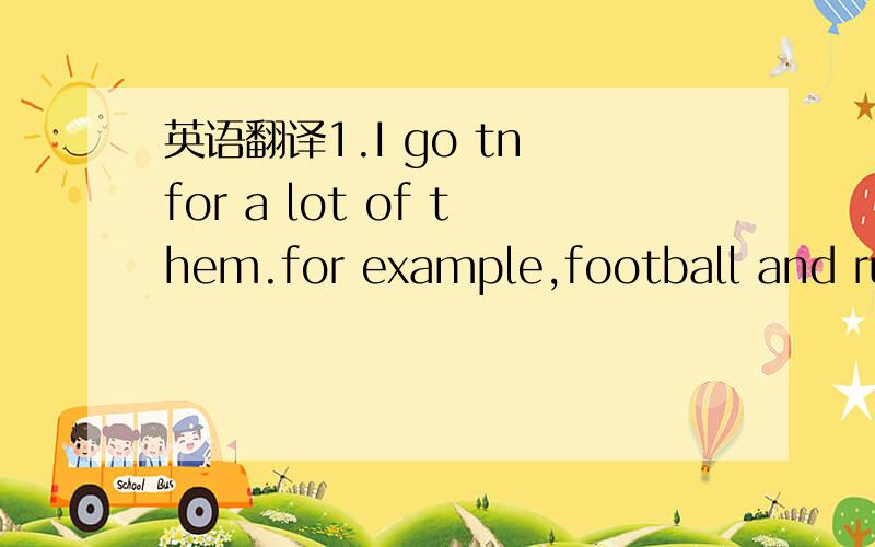 英语翻译1.I go tn for a lot of them.for example,football and run