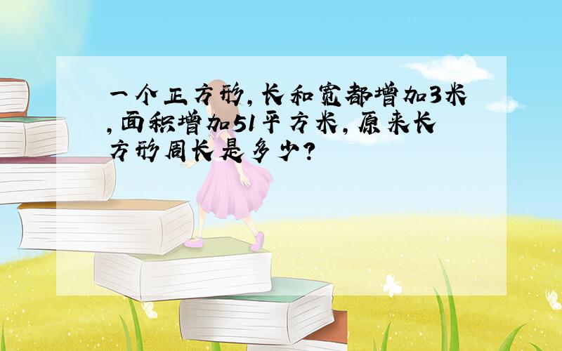 一个正方形,长和宽都增加3米,面积增加51平方米,原来长方形周长是多少?