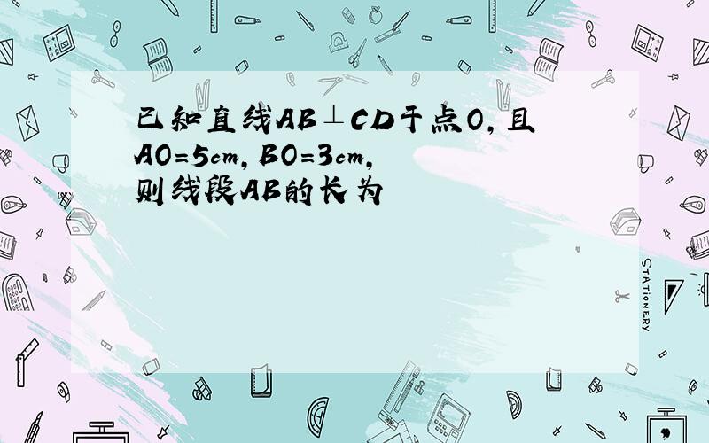 已知直线AB⊥CD于点O,且AO=5cm,BO=3cm,则线段AB的长为