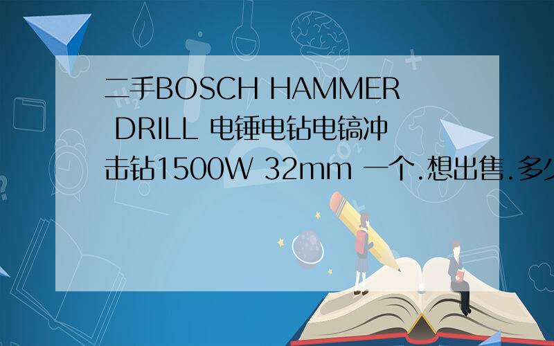 二手BOSCH HAMMER DRILL 电锤电钻电镐冲击钻1500W 32mm 一个.想出售.多少价位合适?