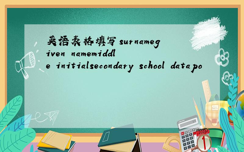 英语表格填写surnamegiven namemiddle initialsecondary school datapo