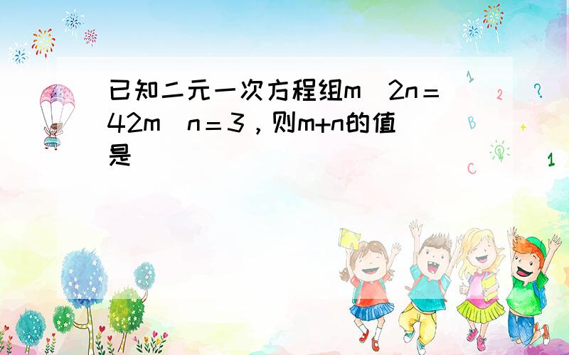 已知二元一次方程组m−2n＝42m−n＝3，则m+n的值是（　　）