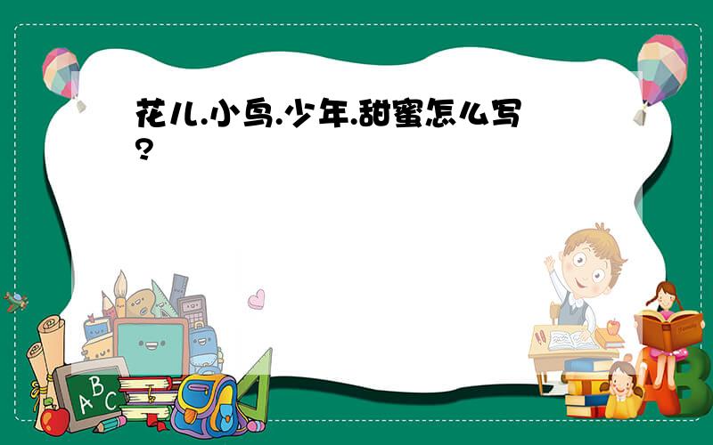 花儿.小鸟.少年.甜蜜怎么写?