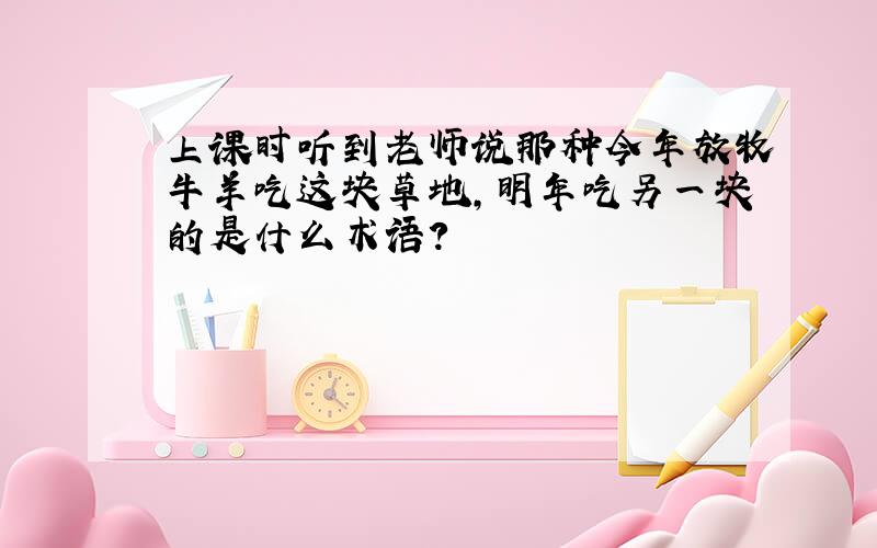 上课时听到老师说那种今年放牧牛羊吃这块草地,明年吃另一块的是什么术语?