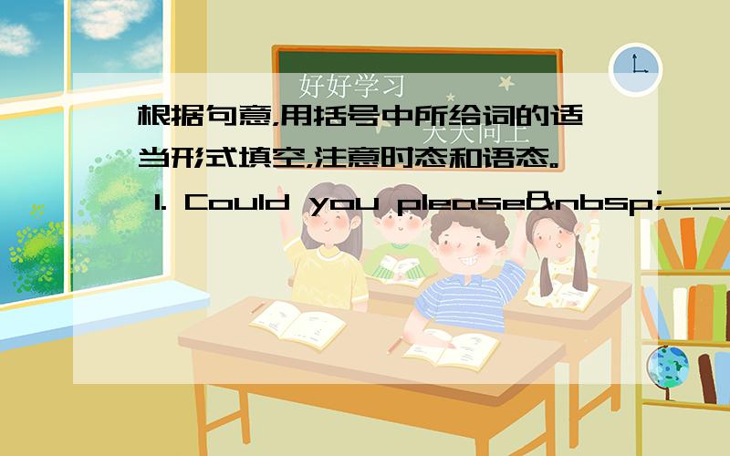 根据句意，用括号中所给词的适当形式填空，注意时态和语态。 1. Could you please ______