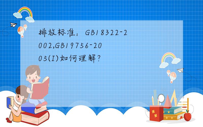 排放标准：GB18322-2002,GB19756-2005(I)如何理解?