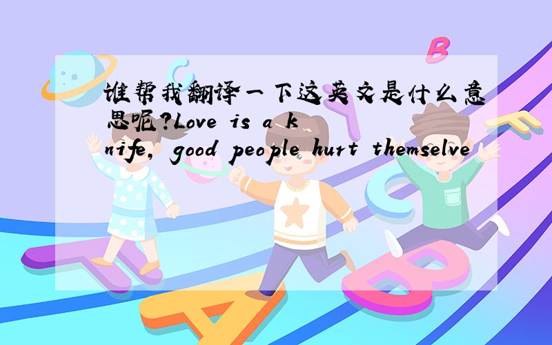 谁帮我翻译一下这英文是什么意思呢?Love is a knife, good people hurt themselve