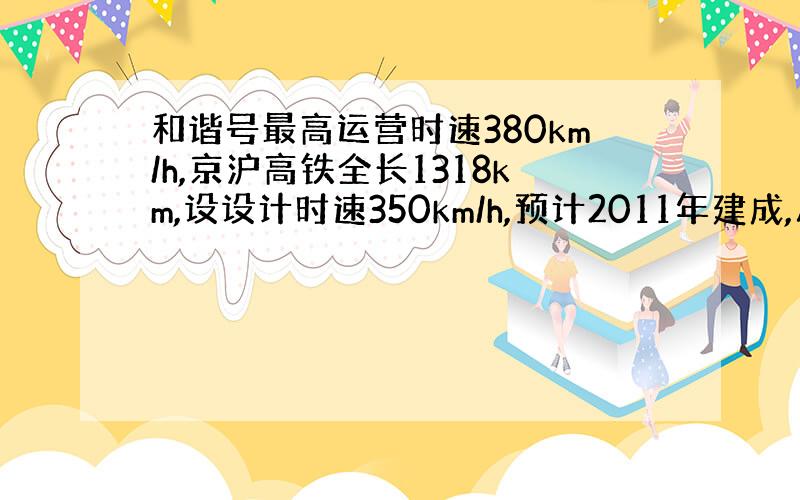 和谐号最高运营时速380km/h,京沪高铁全长1318km,设设计时速350km/h,预计2011年建成,届时北京至上海