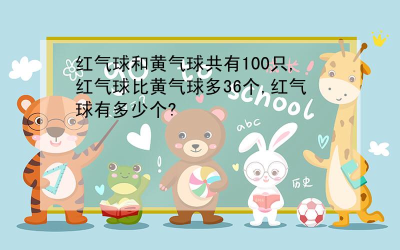 红气球和黄气球共有100只,红气球比黄气球多36个,红气球有多少个?