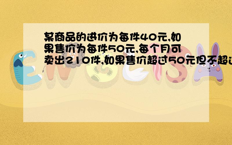 某商品的进价为每件40元,如果售价为每件50元,每个月可卖出210件,如果售价超过50元但不超过80元,每件商品的售价每