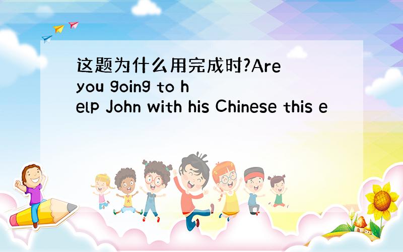 这题为什么用完成时?Are you going to help John with his Chinese this e