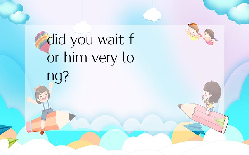 did you wait for him very long?