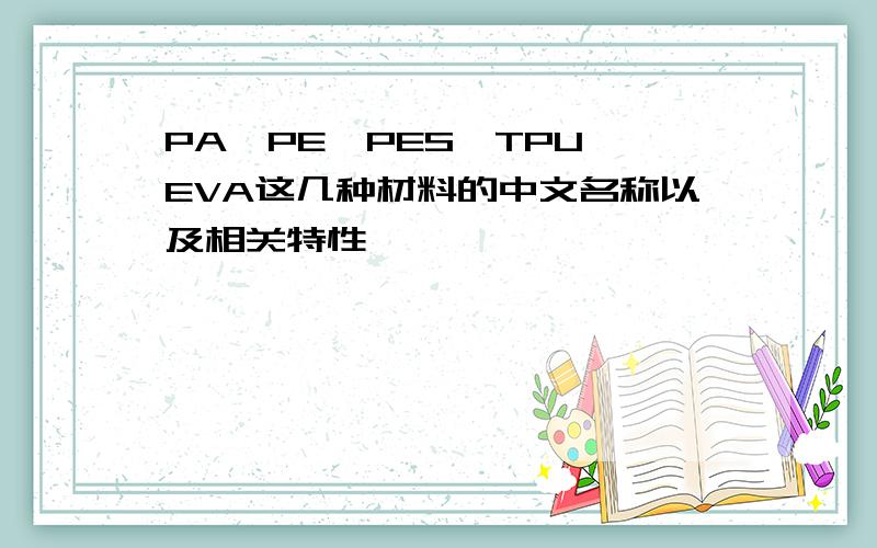 PA、PE、PES、TPU、EVA这几种材料的中文名称以及相关特性