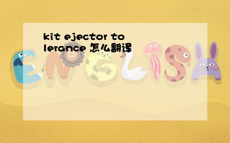 kit ejector tolerance 怎么翻译