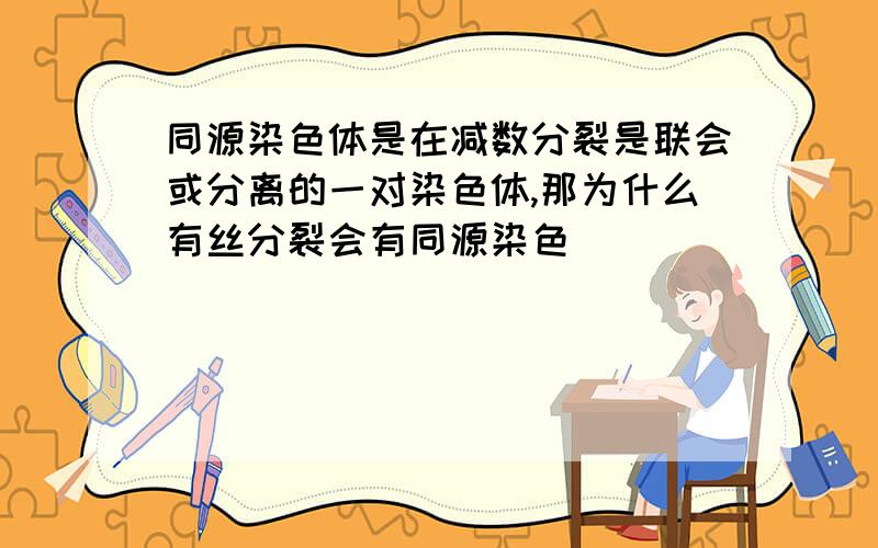 同源染色体是在减数分裂是联会或分离的一对染色体,那为什么有丝分裂会有同源染色