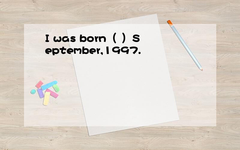 I was born（ ）September,1997.