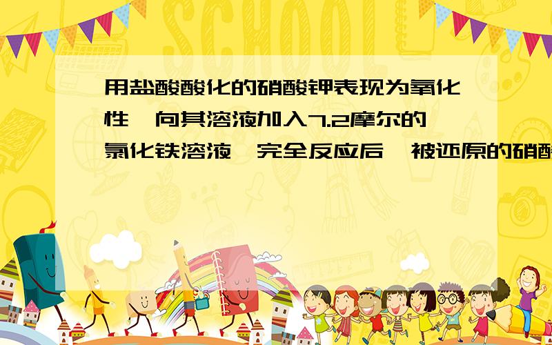 用盐酸酸化的硝酸钾表现为氧化性,向其溶液加入7.2摩尔的氯化铁溶液,完全反应后,被还原的硝酸钾为2.5摩尔,则硝酸钾的还