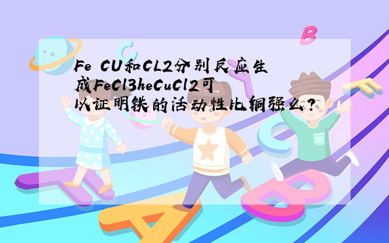 Fe CU和CL2分别反应生成FeCl3heCuCl2可以证明铁的活动性比铜强么?