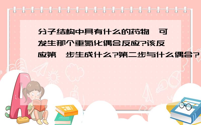 分子结构中具有什么的药物,可发生那个重氮化偶合反应?该反应第一步生成什么?第二步与什么偶合?