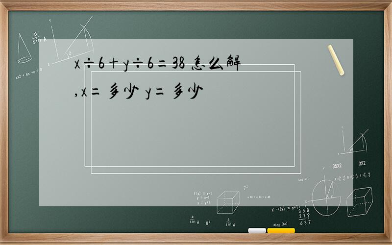 x÷6+y÷6=38 怎么解,x=多少 y=多少